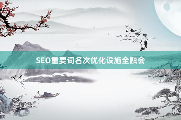 SEO重要词名次优化设施全融会