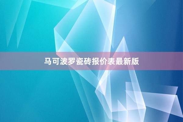 马可波罗瓷砖报价表最新版