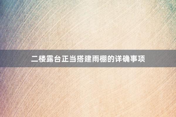 二楼露台正当搭建雨棚的详确事项
