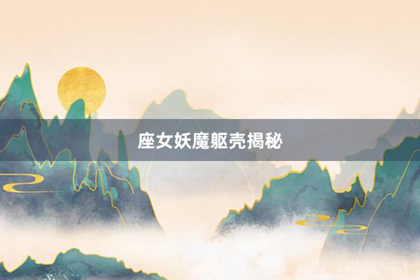 座女妖魔躯壳揭秘