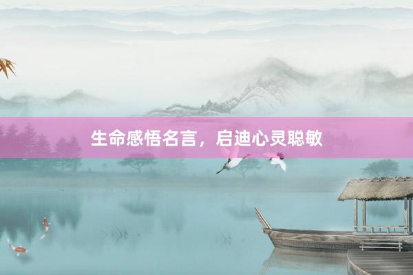 生命感悟名言，启迪心灵聪敏