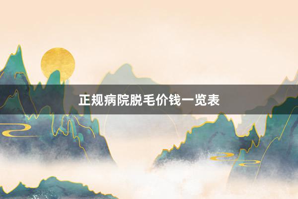 正规病院脱毛价钱一览表