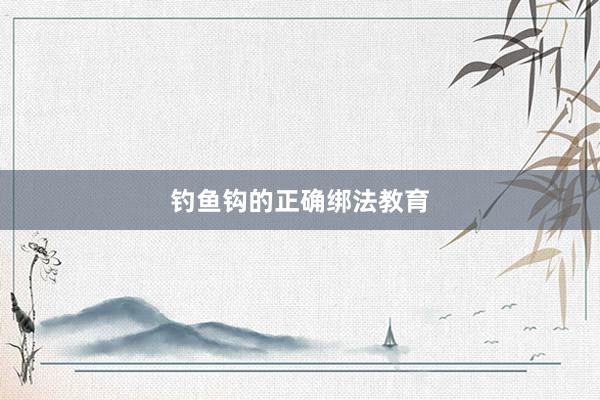 钓鱼钩的正确绑法教育