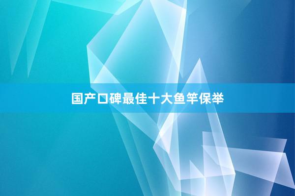 国产口碑最佳十大鱼竿保举