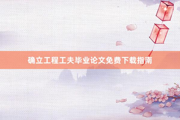 确立工程工夫毕业论文免费下载指南